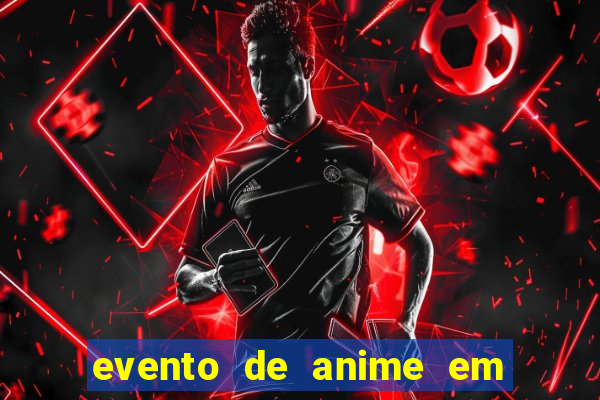 evento de anime em sp hoje